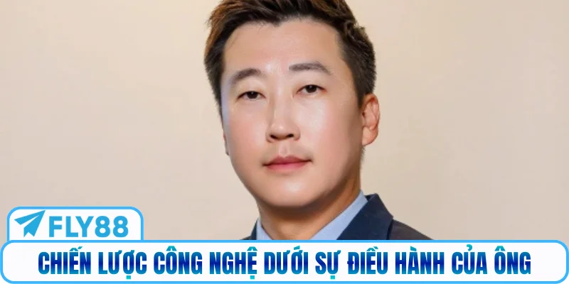 Chiến lược công nghệ dưới sự điều hành của ông