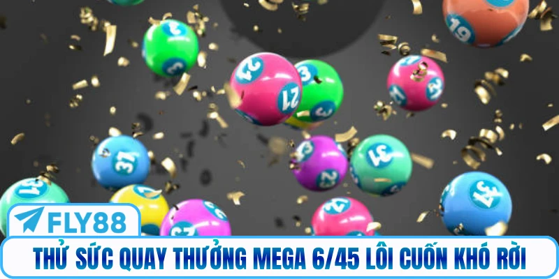 Thử sức quay thưởng Mega 6/45 lôi cuốn khó rời